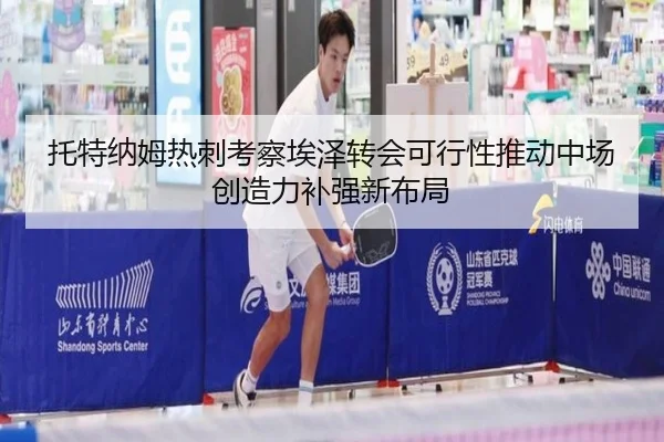 托特纳姆热刺考察埃泽转会可行性推动中场创造力补强新布局 | kaiyun