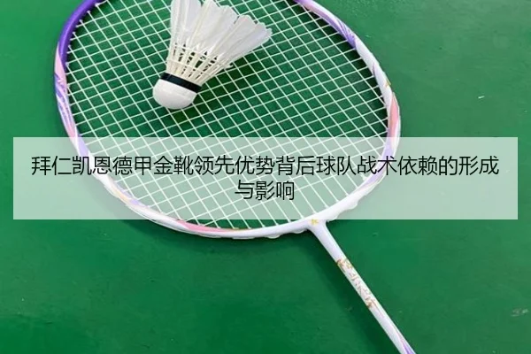 拜仁凯恩德甲金靴领先优势背后球队战术依赖的形成与影响 | kaiyun