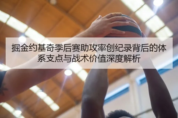 掘金约基奇季后赛助攻率创纪录背后的体系支点与战术价值深度解析 | kaiyun