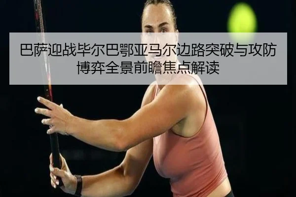 巴萨迎战毕尔巴鄂亚马尔边路突破与攻防博弈全景前瞻焦点解读 - kaiyun