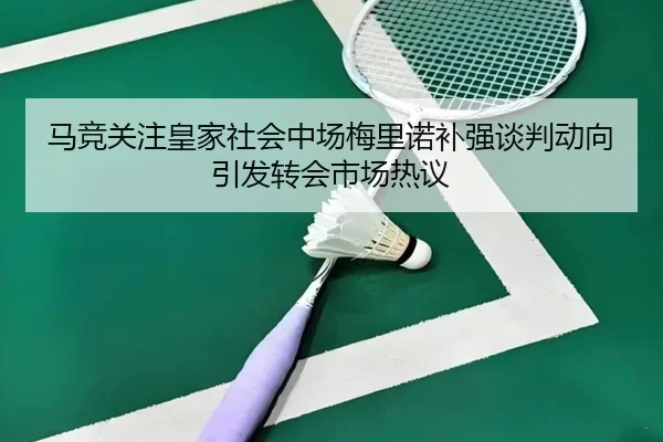 马竞关注皇家社会中场梅里诺补强谈判动向引发转会市场热议 - kaiyun