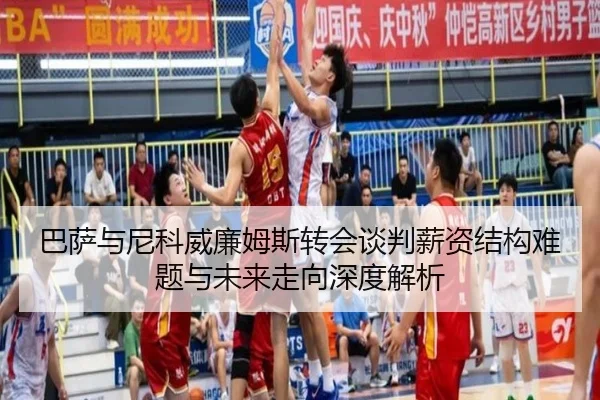 巴萨与尼科威廉姆斯转会谈判薪资结构难题与未来走向深度解析