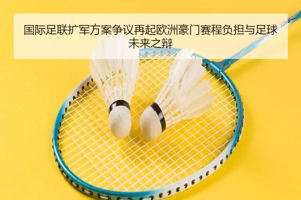 国际足联扩军方案争议再起欧洲豪门赛程负担与足球未来之辩 | kaiyun