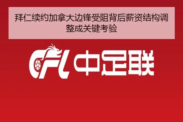 拜仁续约加拿大边锋受阻背后薪资结构调整成关键考验 - kaiyun